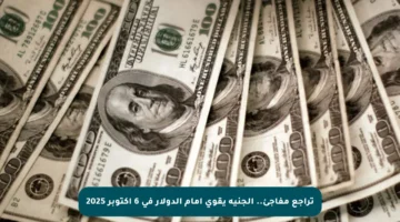 تراجع مفاجئ.. الجنيه يقوى أمام الدولار في 6 أكتوبر 2025
